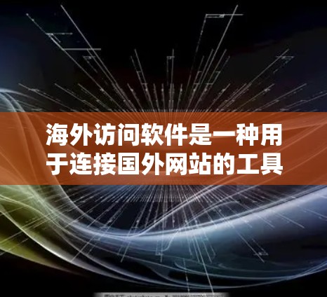 海外访问软件是一种用于连接国外网站的工具,广泛应用于Web、移动应用等平台,旨在方便用户访问不同地区的网站。以下是对这些软件功能的详细分析 海外访问软件是一种用于连接国外网站的工具,广泛应用于Web、移动应用等平台,旨在方便用户访问不同地区的网站。以下是对这些软件功能的详细分析