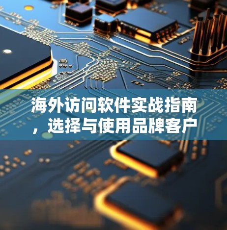 海外访问软件实战指南,选择与使用品牌客户端的必经之路 海外访问软件实战指南,选择与使用品牌客户端的必经之路