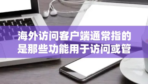 海外访问客户端通常指的是那些功能用于访问或管理位于海外的服务器、服务器端或文件系统的客户端。这些客户端通常用于以下场景 海外访问客户端通常指的是那些功能用于访问或管理位于海外的服务器、服务器端或文件系统的客户端。这些客户端通常用于以下场景