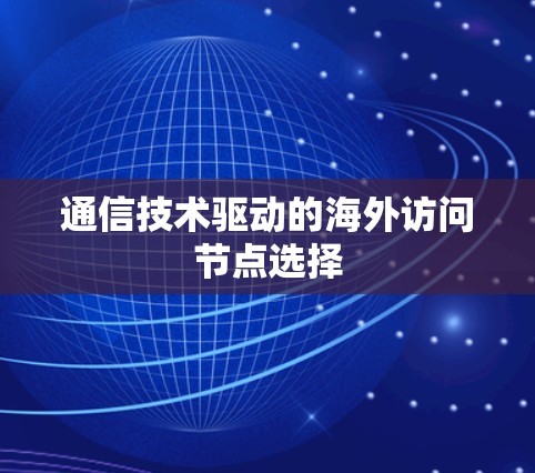 通信技术驱动的海外访问节点选择