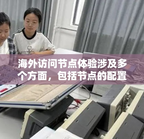 海外访问节点体验涉及多个方面,包括节点的配置、稳定性、依赖性、访问权限以及安全性等方面。以下是一些可能的解决方案和考虑因素 海外访问节点体验涉及多个方面,包括节点的配置、稳定性、依赖性、访问权限以及安全性等方面。以下是一些可能的解决方案和考虑因素