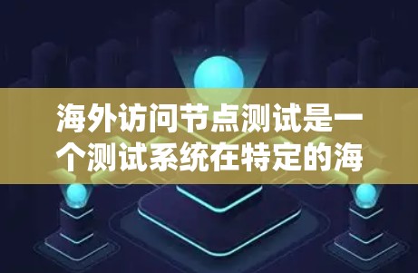 海外访问节点测试是一个测试系统在特定的海外环境中访问节点的情况。通常,这个测试用于确保系统在海外环境下的稳定性和性能。以下是一个详细的步骤指南,帮助您进行海外访问节点测试 海外访问节点测试是一个测试系统在特定的海外环境中访问节点的情况。通常,这个测试用于确保系统在海外环境下的稳定性和性能。以下是一个详细的步骤指南,帮助您进行海外访问节点测试