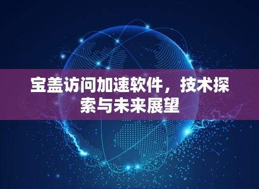 宝盖访问加速软件，技术探索与未来展望