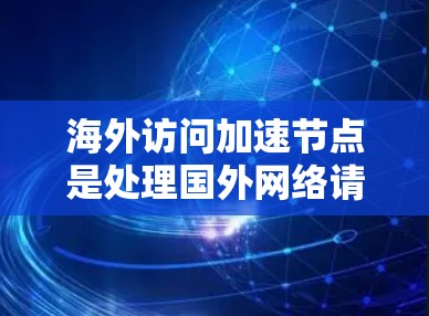 海外访问加速节点是处理国外网络请求的服务器,通常位于海外或地区的服务器,旨在提高访问效率和处理能力。以下是一些推荐海外访问加速节点的策略和建议 海外访问加速节点是处理国外网络请求的服务器,通常位于海外或地区的服务器,旨在提高访问效率和处理能力。以下是一些推荐海外访问加速节点的策略和建议