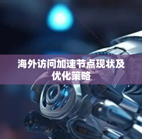 海外访问加速节点现状及优化策略