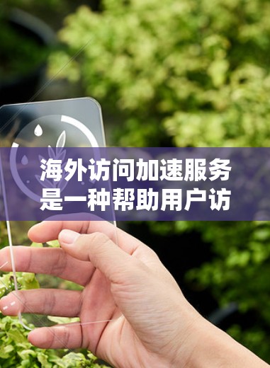 海外访问加速服务是一种帮助用户访问国外网站的工具,旨在优化网站加载速度和保护服务器免受攻击。以下是对该服务的详细分步说明 海外访问加速服务是一种帮助用户访问国外网站的工具,旨在优化网站加载速度和保护服务器免受攻击。以下是对该服务的详细分步说明