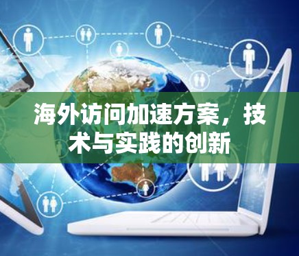 海外访问加速方案，技术与实践的创新