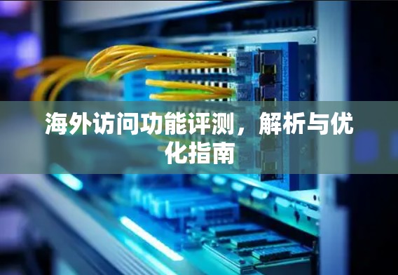 海外访问功能评测，解析与优化指南