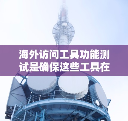 海外访问工具功能测试是确保这些工具在访问其他国家或地区的网络设备时能够安全、高效、稳定地工作的重要步骤。以下是一些常见的测试方法和注意事项