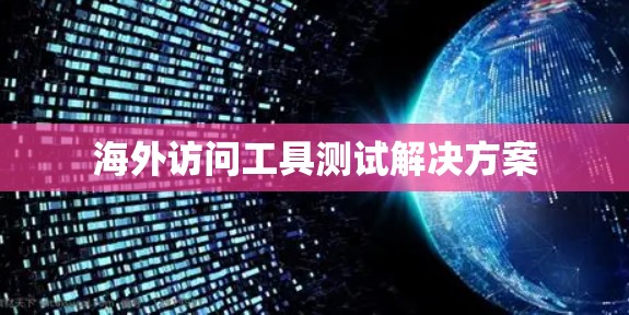 海外访问工具测试解决方案