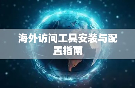 海外访问工具安装与配置指南