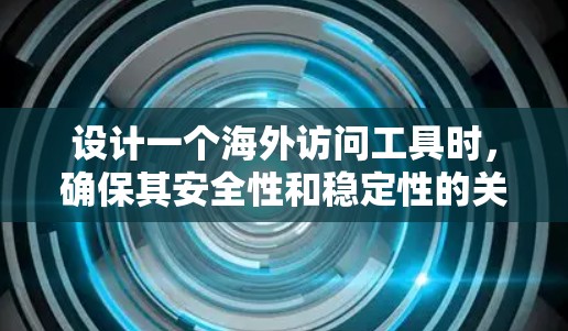 设计一个海外访问工具时,确保其安全性和稳定性的关键在于以下几个方面 设计一个海外访问工具时,确保其安全性和稳定性的关键在于以下几个方面