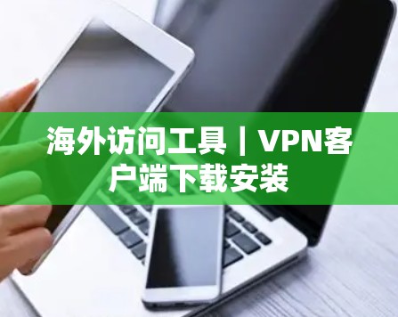 海外访问工具|VPN客户端下载安装 海外访问工具|VPN客户端下载安装