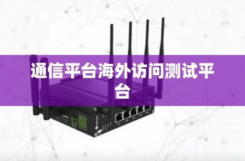 通信平台海外访问测试平台