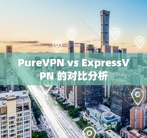 PureVPN vs ExpressVPN 的对比分析 PureVPN vs ExpressVPN 的对比分析
