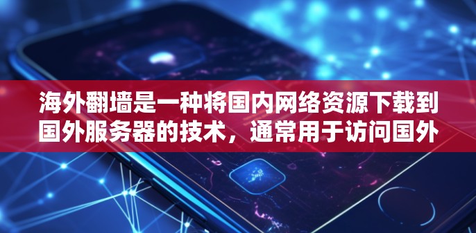 海外翻墙是一种将国内网络资源下载到国外服务器的技术,通常用于访问国外的网络服务、资源或服务。以下是推荐的几个常见海外翻墙网站,适合您可能的需求 海外翻墙是一种将国内网络资源下载到国外服务器的技术,通常用于访问国外的网络服务、资源或服务。以下是推荐的几个常见海外翻墙网站,适合您可能的需求