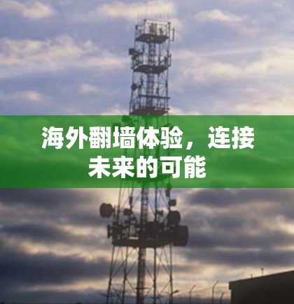 海外翻墙体验,连接未来的可能 海外翻墙体验,连接未来的可能