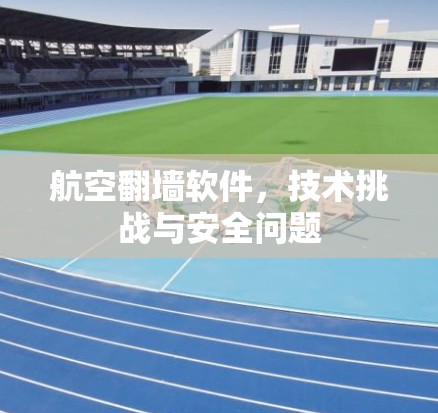 航空翻墙软件,技术挑战与安全问题 航空翻墙软件,技术挑战与安全问题