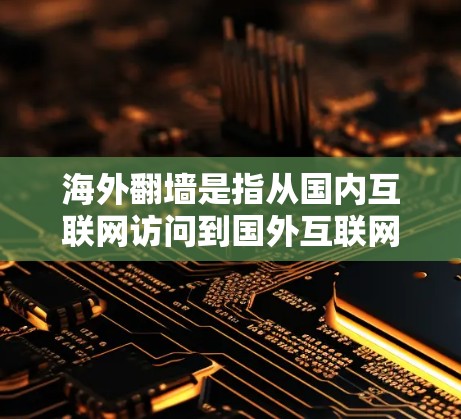 海外翻墙是指从国内互联网访问到国外互联网的过程。这种访问通常需要通过VPN（Virtual Private Network）或网络代理来实现。以下是关于海外翻墙的一些概述和常见问题