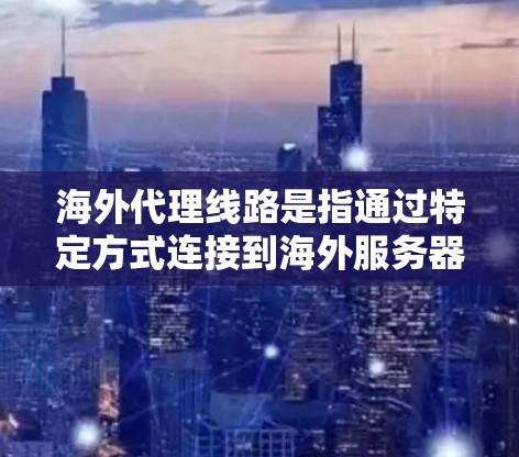 海外代理线路是指通过特定方式连接到海外服务器来代理游戏或模拟器的平台。以下是对海外代理线路的详细介绍 海外代理线路是指通过特定方式连接到海外服务器来代理游戏或模拟器的平台。以下是对海外代理线路的详细介绍