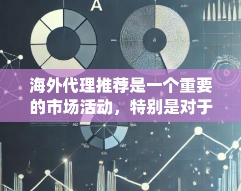 海外代理推荐是一个重要的市场活动,特别是对于那些希望开拓海外市场的商家和企业来说。以下是一些 commonly recommended海外代理推荐,根据不同的市场情况和需求进行选择 海外代理推荐是一个重要的市场活动,特别是对于那些希望开拓海外市场的商家和企业来说。以下是一些 commonly recommended海外代理推荐,根据不同的市场情况和需求进行选择