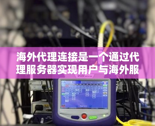 海外代理连接是一个通过代理服务器实现用户与海外服务器或网站之间连接的技术。以下是对海外代理连接的详细总结 海外代理连接是一个通过代理服务器实现用户与海外服务器或网站之间连接的技术。以下是对海外代理连接的详细总结