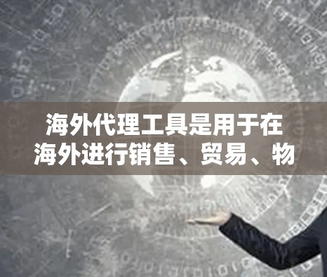 海外代理工具是用于在海外进行销售、贸易、物流、客服等业务的工具。这些工具可以帮助商家或客户快速建立联系、处理订单、管理客户关系等。以下是一些常见的海外代理工具及其用途 海外代理工具是用于在海外进行销售、贸易、物流、客服等业务的工具。这些工具可以帮助商家或客户快速建立联系、处理订单、管理客户关系等。以下是一些常见的海外代理工具及其用途