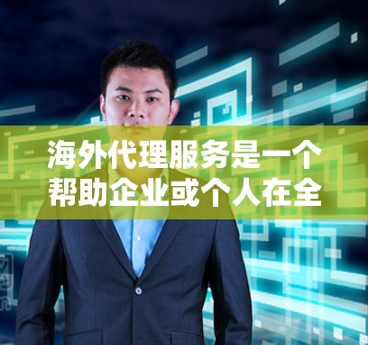 海外代理服务是一个帮助企业或个人在全球市场中推广其产品或服务的重要工具。以下是海外代理服务的主要方向和内容 海外代理服务是一个帮助企业或个人在全球市场中推广其产品或服务的重要工具。以下是海外代理服务的主要方向和内容