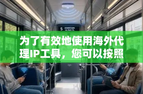 为了有效地使用海外代理IP工具,您可以按照以下步骤进行 为了有效地使用海外代理IP工具,您可以按照以下步骤进行