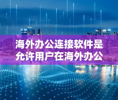 海外办公连接软件是允许用户在海外办公,如旅行或商务,使用本地电脑连接到本地网络进行工作。以下是这些软件的详细信息,帮助用户做出合适的选择 海外办公连接软件是允许用户在海外办公,如旅行或商务,使用本地电脑连接到本地网络进行工作。以下是这些软件的详细信息,帮助用户做出合适的选择