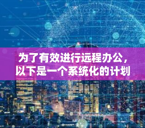 为了有效进行远程办公，以下是一个系统化的计划，涵盖会议设置、记录管理、协作工具使用以及沟通技巧的步骤