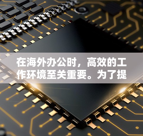 在海外办公时,高效的工作环境至关重要。为了提升工作效率,选择适合的海外办公加速工具非常关键。以下是一些推荐的海外办公加速工具,帮助您在海外办公时更高效地完成任务 在海外办公时,高效的工作环境至关重要。为了提升工作效率,选择适合的海外办公加速工具非常关键。以下是一些推荐的海外办公加速工具,帮助您在海外办公时更高效地完成任务