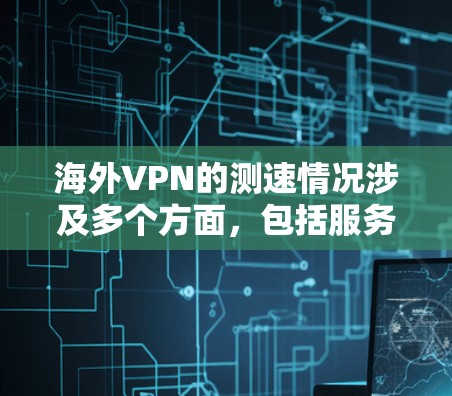 海外VPN的测速情况涉及多个方面,包括服务器的网络速度、VPN技术的加密措施、用户使用的浏览器工具以及安全措施等。了解这些信息有助于用户更好地理解和使用 VPN 海外VPN的测速情况涉及多个方面,包括服务器的网络速度、VPN技术的加密措施、用户使用的浏览器工具以及安全措施等。了解这些信息有助于用户更好地理解和使用 VPN