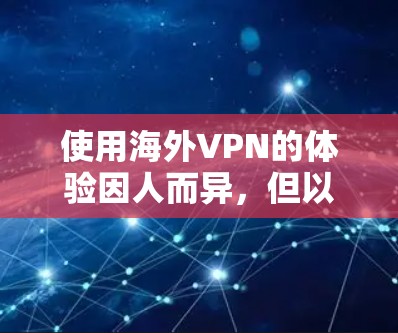 使用海外VPN的体验因人而异,但以下是一些普遍遇到的问题和注意事项,帮助你更好地了解和选择合适的VPN服务 使用海外VPN的体验因人而异,但以下是一些普遍遇到的问题和注意事项,帮助你更好地了解和选择合适的VPN服务