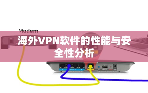 海外VPN软件的性能与安全性分析 海外VPN软件的性能与安全性分析