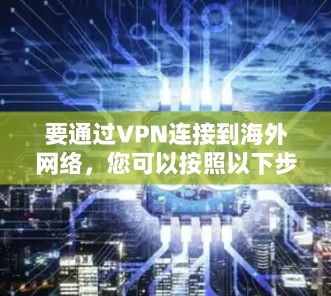 要通过VPN连接到海外网络,您可以按照以下步骤操作 要通过VPN连接到海外网络,您可以按照以下步骤操作