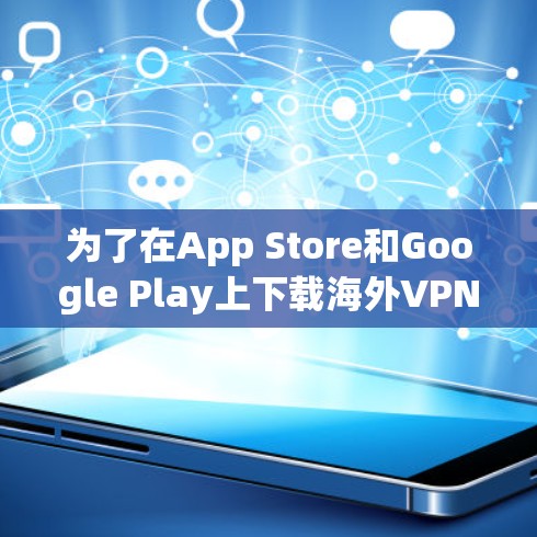 为了在App Store和Google Play上下载海外VPN应用,您可以按照以下步骤进行 为了在App Store和Google Play上下载海外VPN应用,您可以按照以下步骤进行