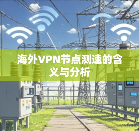 海外VPN节点测速的含义与分析 海外VPN节点测速的含义与分析