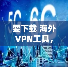 要下载 海外VPN工具,您可以按照以下步骤进行 要下载 海外VPN工具,您可以按照以下步骤进行