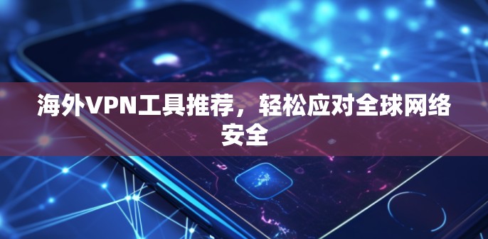 海外VPN工具推荐,轻松应对全球网络安全 海外VPN工具推荐,轻松应对全球网络安全