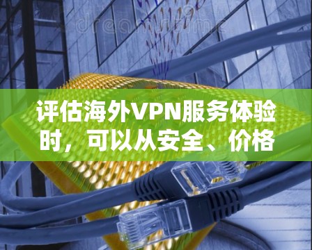 评估海外VPN服务体验时,可以从安全、价格、速度、隐私保护、设备兼容性和安全性协议等方面进行综合考虑。以下是对这些方面的一些综合评价和建议 评估海外VPN服务体验时,可以从安全、价格、速度、隐私保护、设备兼容性和安全性协议等方面进行综合考虑。以下是对这些方面的一些综合评价和建议