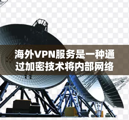 海外VPN服务是一种通过加密技术将内部网络与外部网络连接,保护用户数据的安全性。以下是对海外VPN服务的详细分析 海外VPN服务是一种通过加密技术将内部网络与外部网络连接,保护用户数据的安全性。以下是对海外VPN服务的详细分析