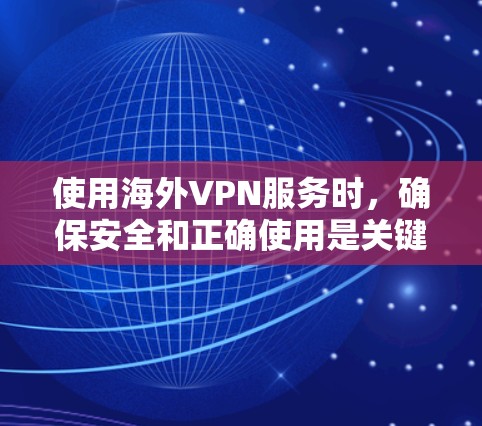 使用海外VPN服务时,确保安全和正确使用是关键。以下是一个简明的指南,帮助您顺利访问和使用海外VPN 使用海外VPN服务时,确保安全和正确使用是关键。以下是一个简明的指南,帮助您顺利访问和使用海外VPN