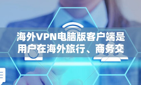 海外VPN电脑版客户端是用户在海外旅行、商务交流或需要保护个人隐私时常用的工具。以下是几种常见的类型及其特点 海外VPN电脑版客户端是用户在海外旅行、商务交流或需要保护个人隐私时常用的工具。以下是几种常见的类型及其特点