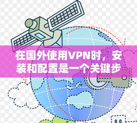在国外使用VPN时，安装和配置是一个关键步骤。以下是一些简单易懂的安装方法和步骤，帮助您安全地在海外安装和使用VPN