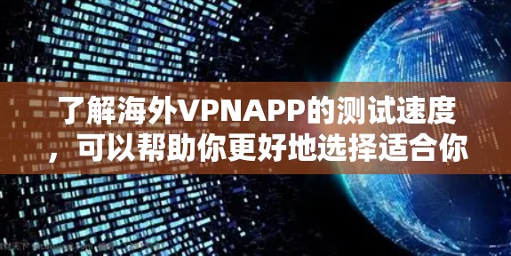 了解海外VPNAPP的测试速度,可以帮助你更好地选择适合你的服务。以下是一些主要的海外VPN软件及其测试速度的说明 了解海外VPNAPP的测试速度,可以帮助你更好地选择适合你的服务。以下是一些主要的海外VPN软件及其测试速度的说明
