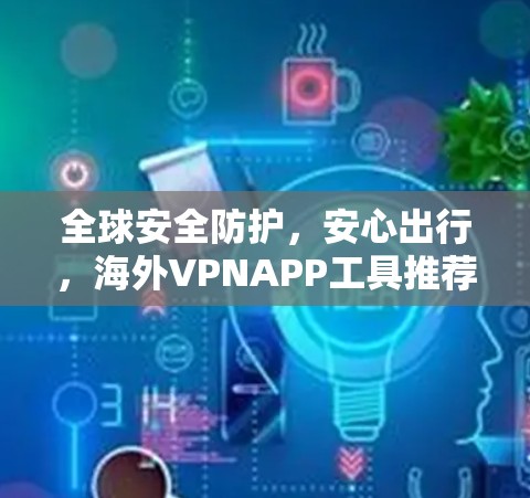 全球安全防护，安心出行，海外VPNAPP工具推荐