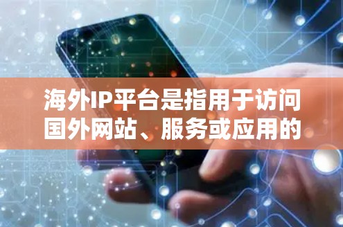 海外IP平台是指用于访问国外网站、服务或应用的IP地址。这些平台通常提供IP地址查询、网站访问、数据存储等功能。以下是一些常见的海外IP平台 海外IP平台是指用于访问国外网站、服务或应用的IP地址。这些平台通常提供IP地址查询、网站访问、数据存储等功能。以下是一些常见的海外IP平台