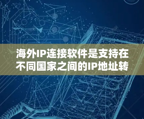 海外IP连接软件是支持在不同国家之间的IP地址转换工具,广泛应用于跨国网络和国际互联网环境。以下是对这些软件的详细介绍 海外IP连接软件是支持在不同国家之间的IP地址转换工具,广泛应用于跨国网络和国际互联网环境。以下是对这些软件的详细介绍