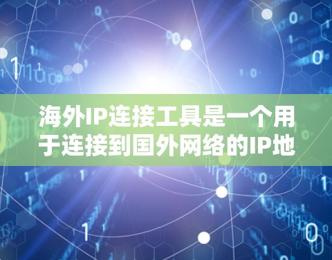海外IP连接工具是一个用于连接到国外网络的IP地址工具,常见的功能包括 海外IP连接工具是一个用于连接到国外网络的IP地址工具,常见的功能包括